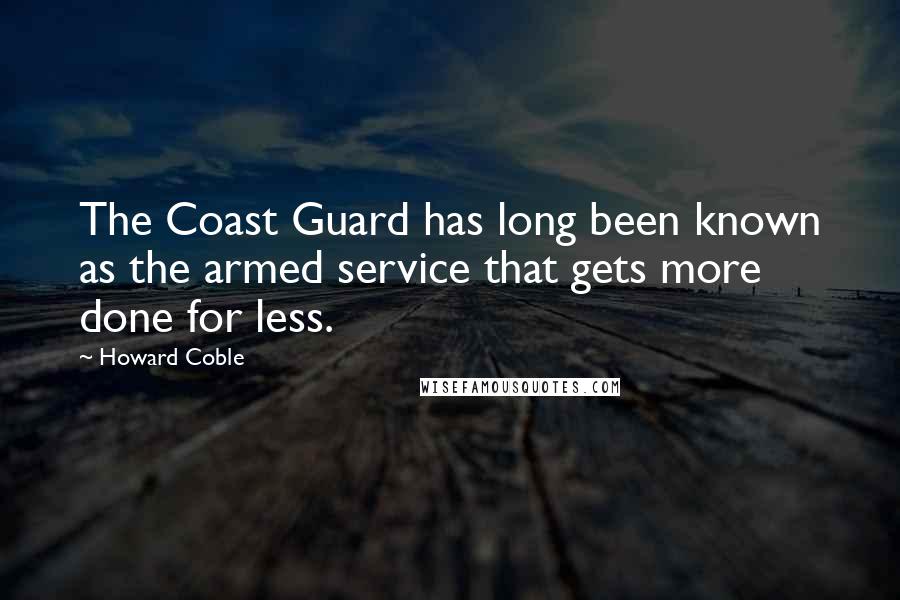 Howard Coble Quotes: The Coast Guard has long been known as the armed service that gets more done for less.