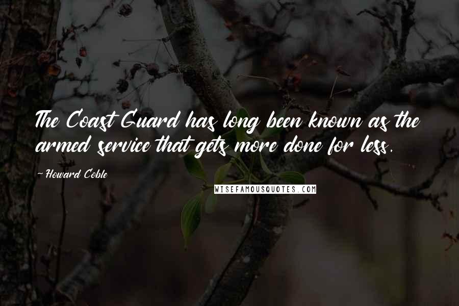 Howard Coble Quotes: The Coast Guard has long been known as the armed service that gets more done for less.