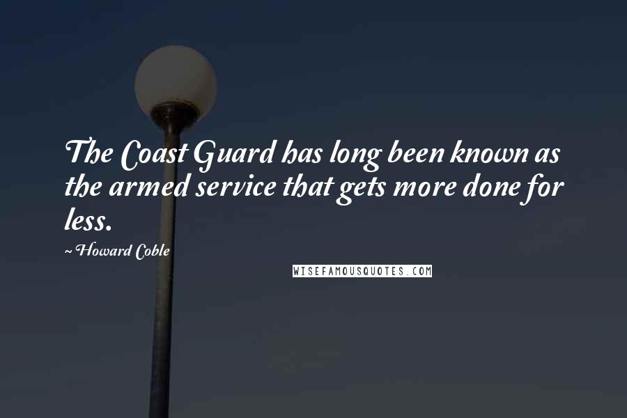 Howard Coble Quotes: The Coast Guard has long been known as the armed service that gets more done for less.