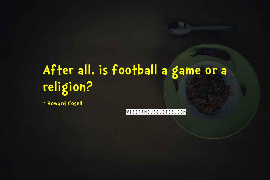 Howard Cosell Quotes: After all, is football a game or a religion?