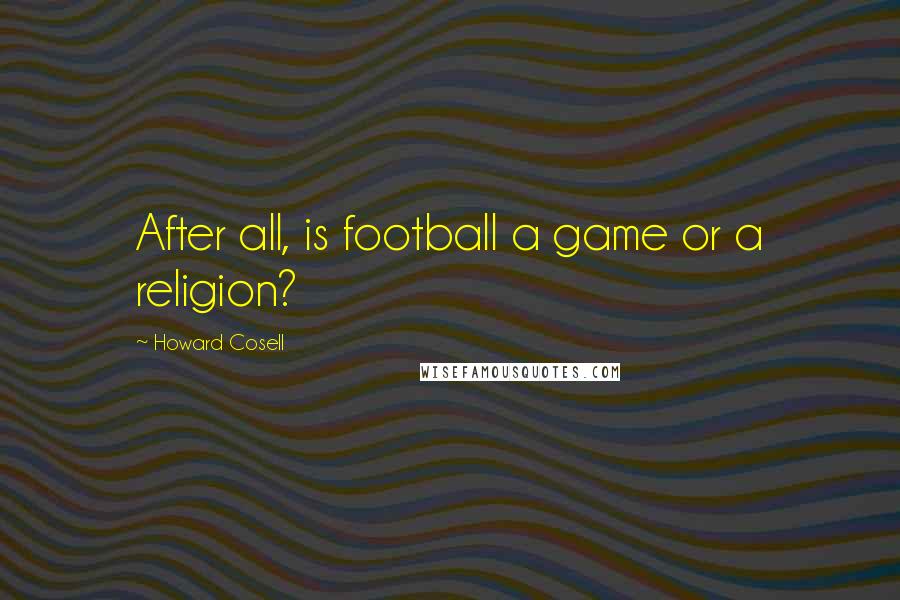 Howard Cosell Quotes: After all, is football a game or a religion?