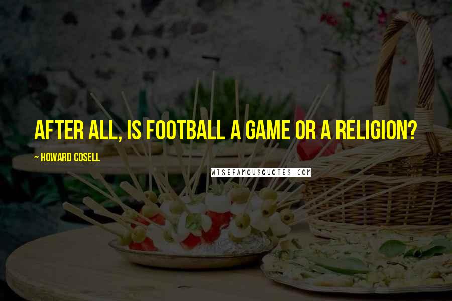 Howard Cosell Quotes: After all, is football a game or a religion?