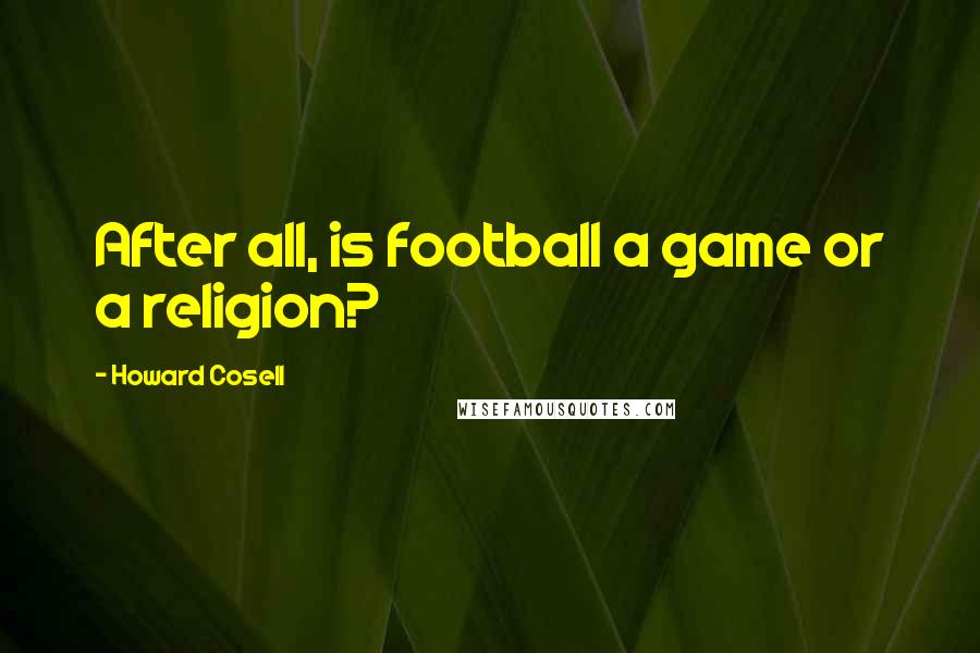 Howard Cosell Quotes: After all, is football a game or a religion?