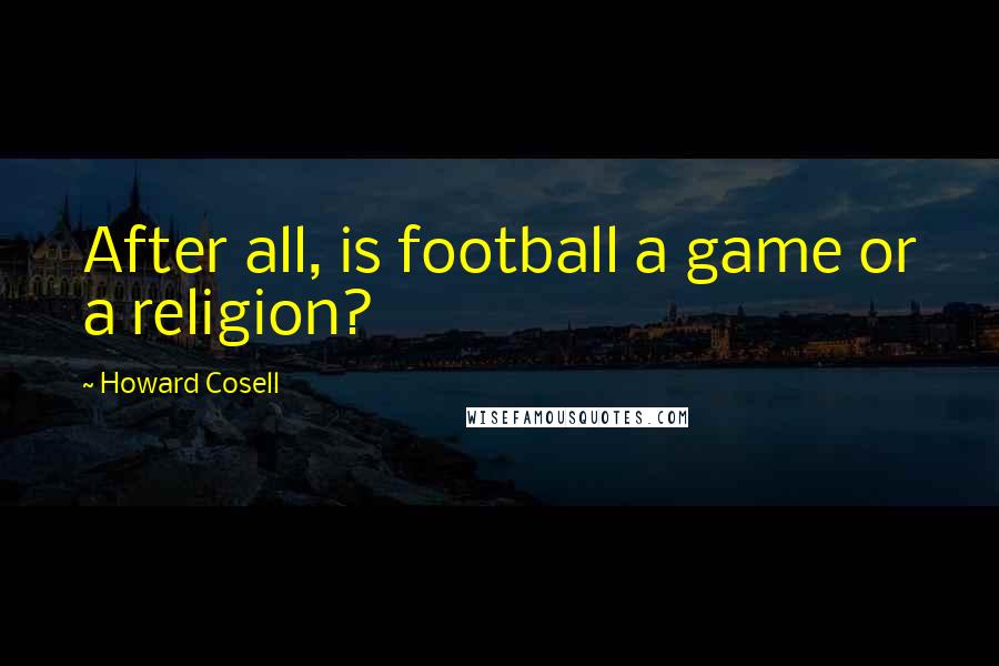 Howard Cosell Quotes: After all, is football a game or a religion?