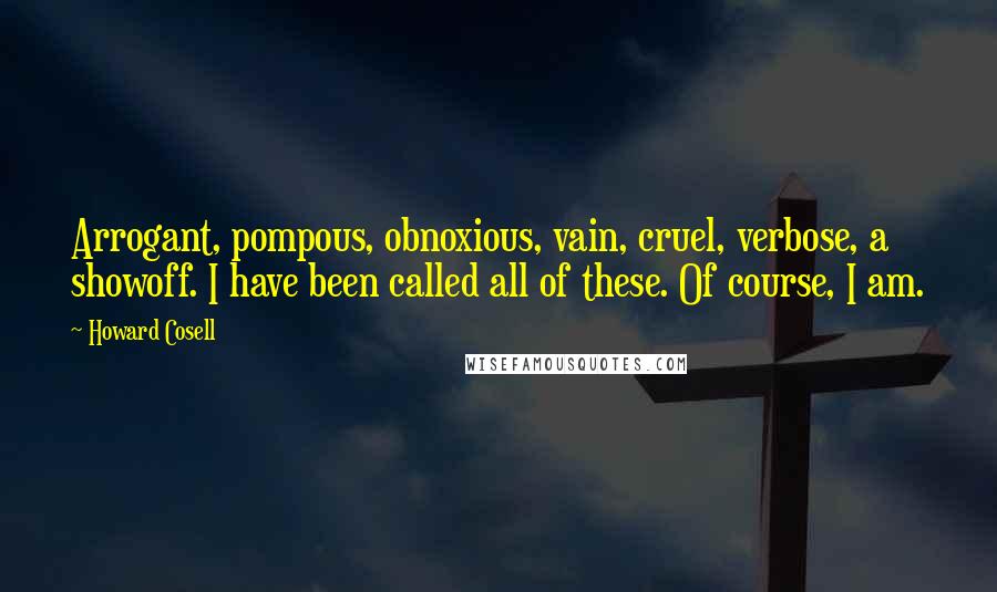 Howard Cosell Quotes: Arrogant, pompous, obnoxious, vain, cruel, verbose, a showoff. I have been called all of these. Of course, I am.