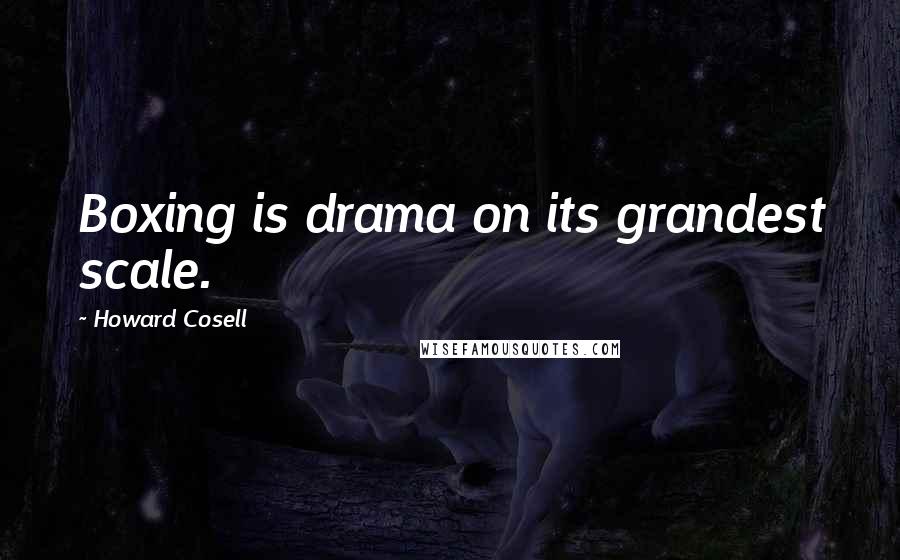 Howard Cosell Quotes: Boxing is drama on its grandest scale.