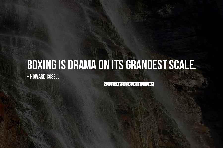 Howard Cosell Quotes: Boxing is drama on its grandest scale.