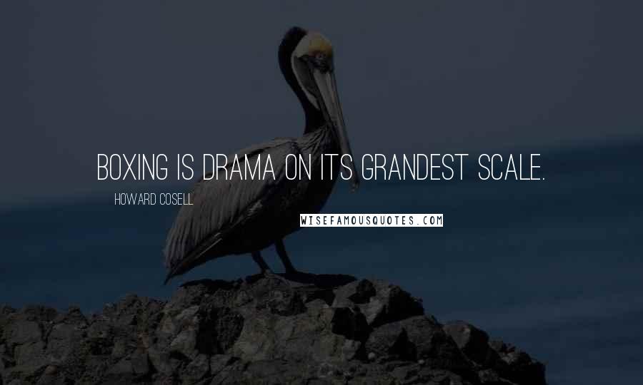 Howard Cosell Quotes: Boxing is drama on its grandest scale.