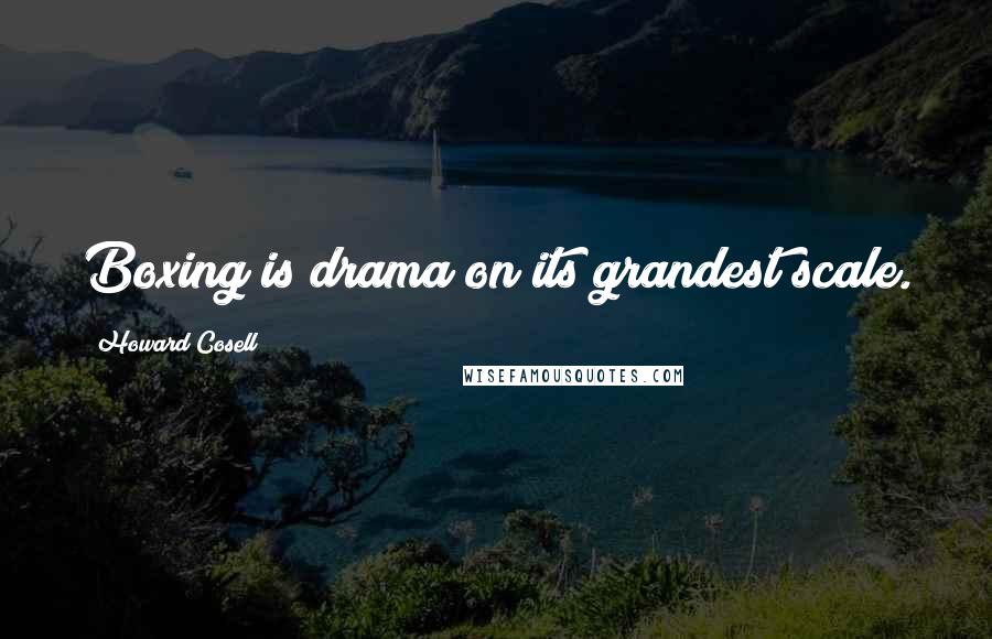 Howard Cosell Quotes: Boxing is drama on its grandest scale.