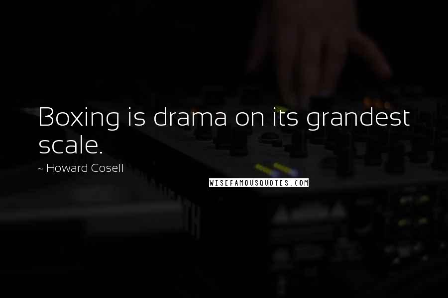 Howard Cosell Quotes: Boxing is drama on its grandest scale.