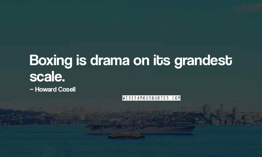 Howard Cosell Quotes: Boxing is drama on its grandest scale.