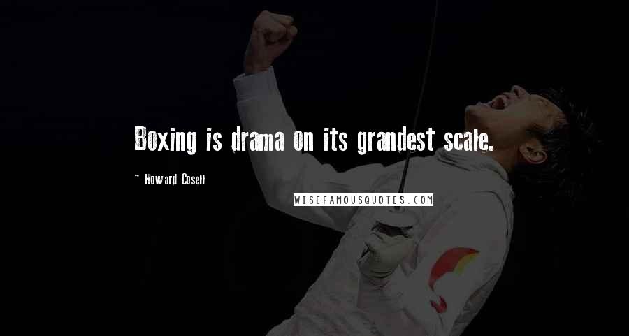 Howard Cosell Quotes: Boxing is drama on its grandest scale.