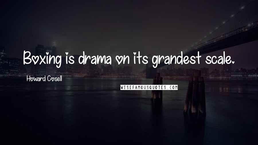 Howard Cosell Quotes: Boxing is drama on its grandest scale.