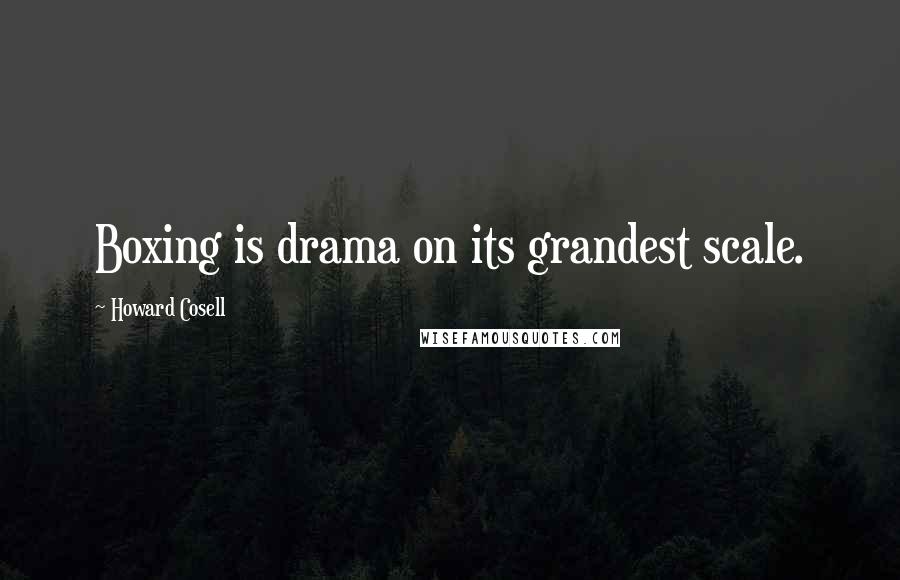 Howard Cosell Quotes: Boxing is drama on its grandest scale.