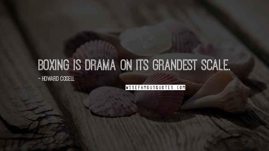 Howard Cosell Quotes: Boxing is drama on its grandest scale.