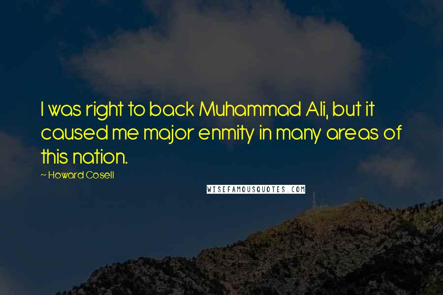 Howard Cosell Quotes: I was right to back Muhammad Ali, but it caused me major enmity in many areas of this nation.