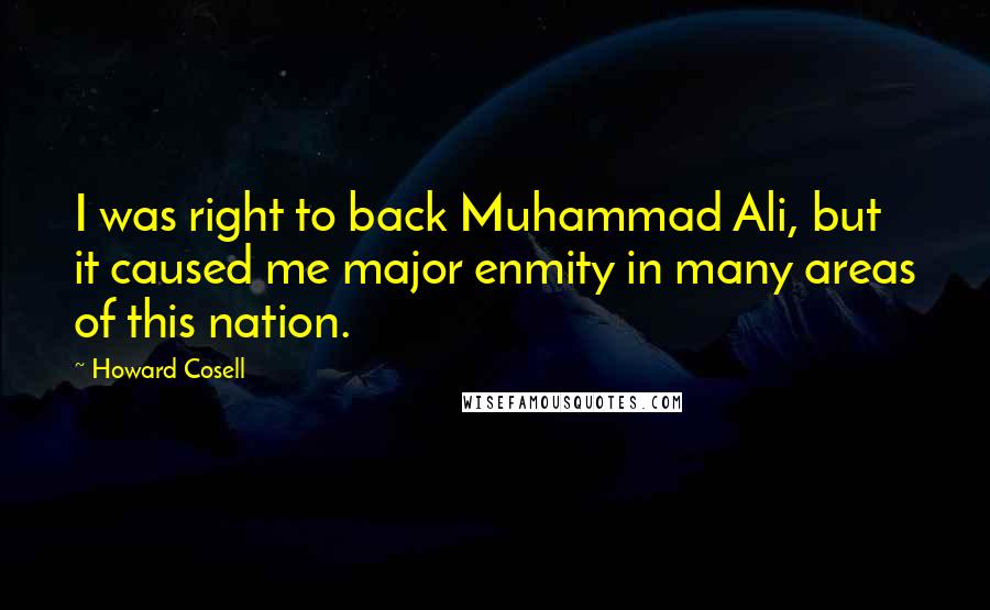 Howard Cosell Quotes: I was right to back Muhammad Ali, but it caused me major enmity in many areas of this nation.