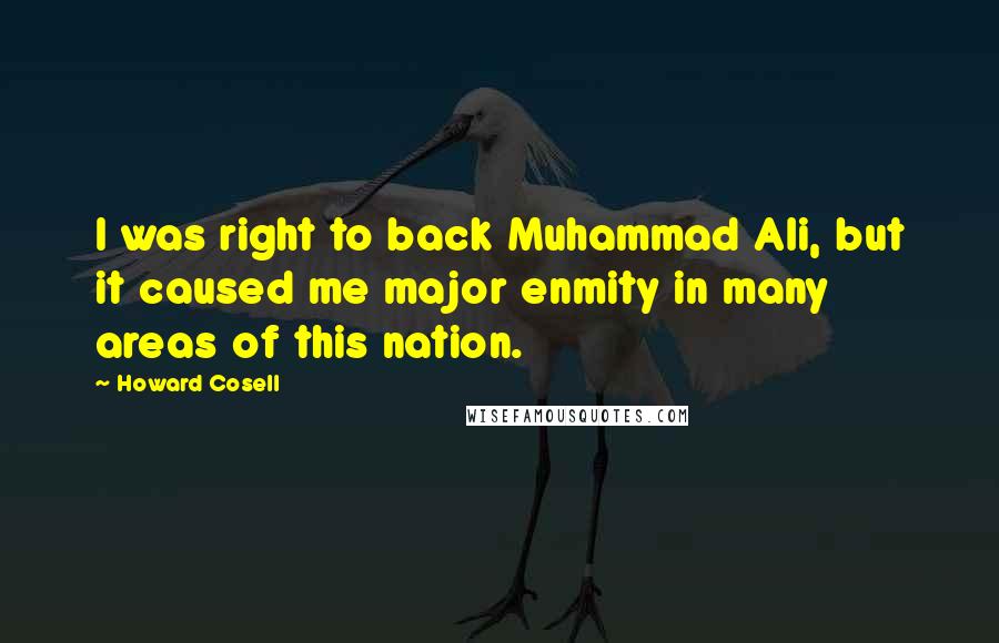 Howard Cosell Quotes: I was right to back Muhammad Ali, but it caused me major enmity in many areas of this nation.