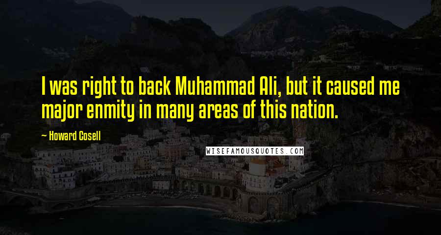 Howard Cosell Quotes: I was right to back Muhammad Ali, but it caused me major enmity in many areas of this nation.
