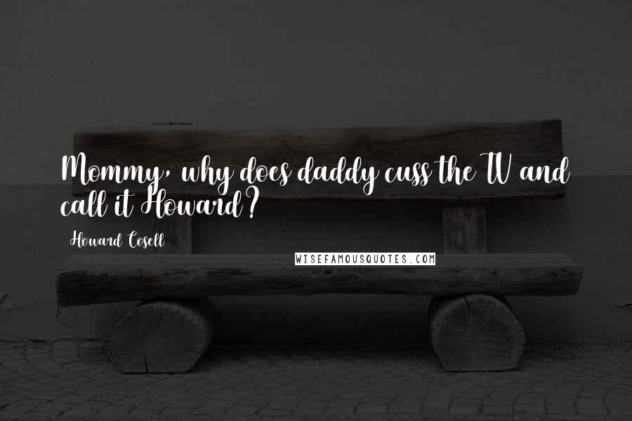 Howard Cosell Quotes: Mommy, why does daddy cuss the TV and call it Howard?