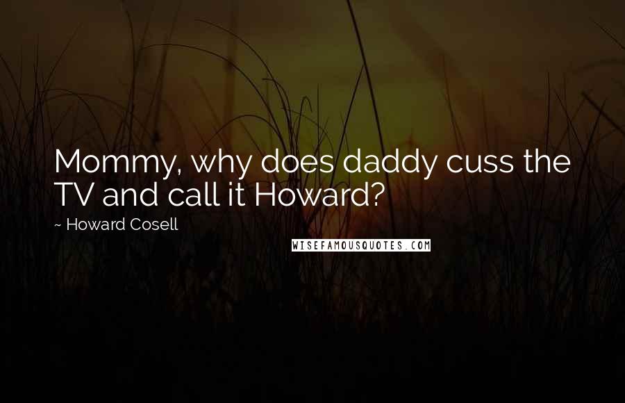 Howard Cosell Quotes: Mommy, why does daddy cuss the TV and call it Howard?