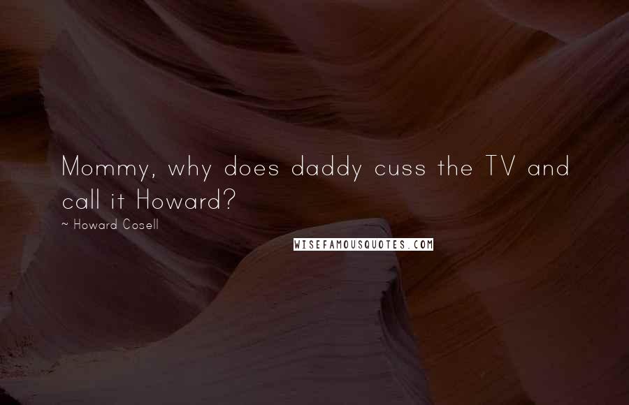 Howard Cosell Quotes: Mommy, why does daddy cuss the TV and call it Howard?