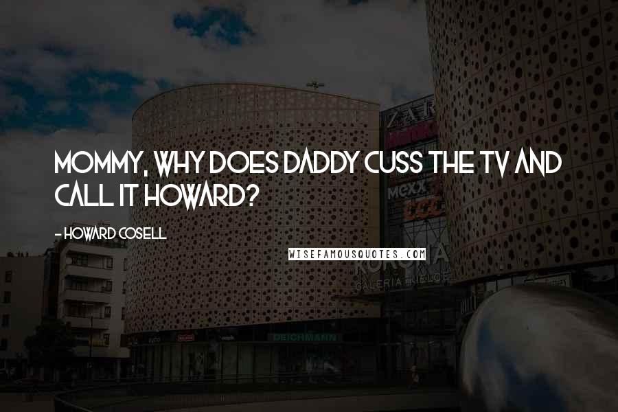 Howard Cosell Quotes: Mommy, why does daddy cuss the TV and call it Howard?