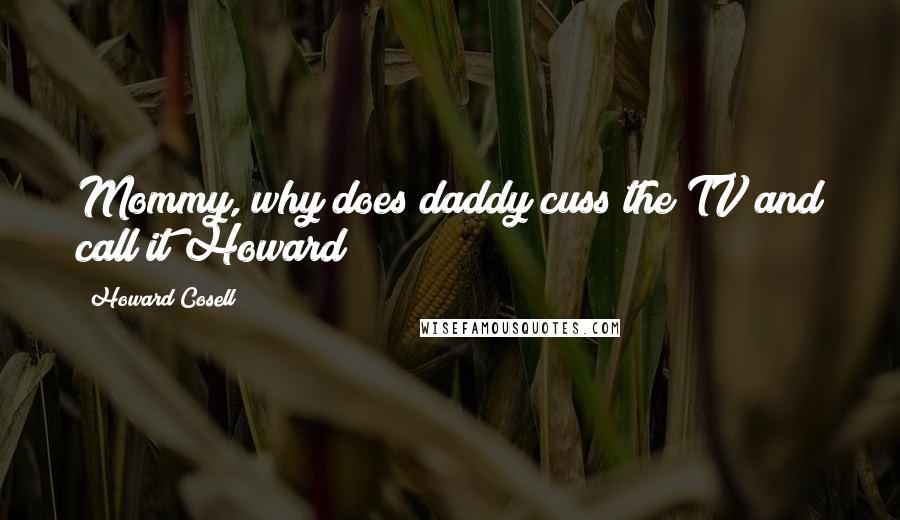 Howard Cosell Quotes: Mommy, why does daddy cuss the TV and call it Howard?