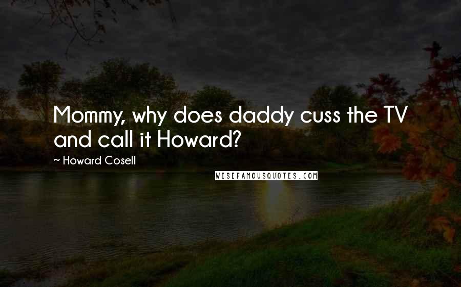 Howard Cosell Quotes: Mommy, why does daddy cuss the TV and call it Howard?