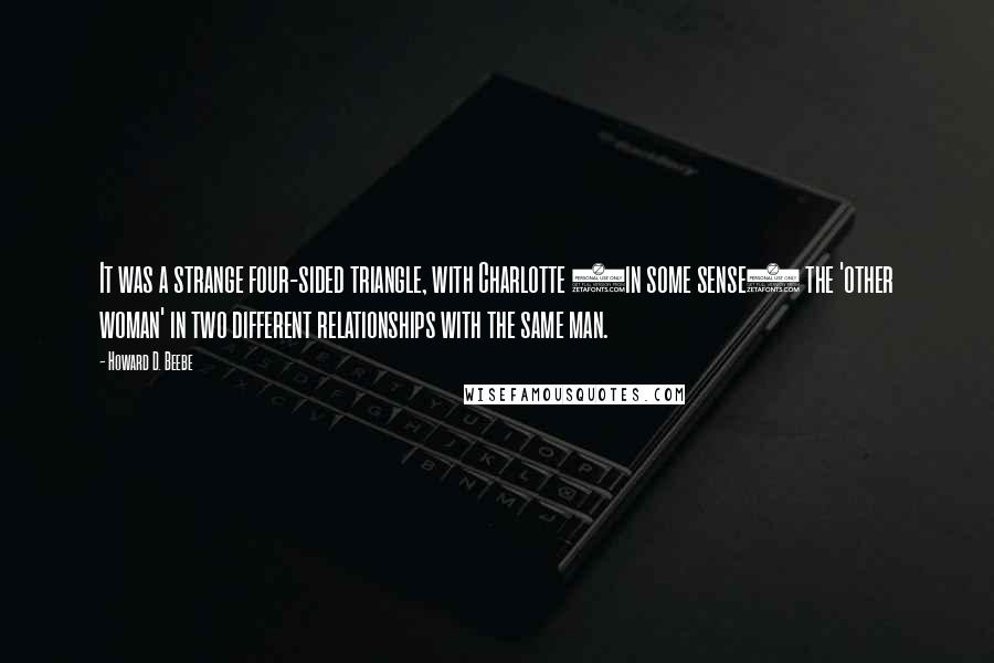 Howard D. Beebe Quotes: It was a strange four-sided triangle, with Charlotte (in some sense) the 'other woman' in two different relationships with the same man.