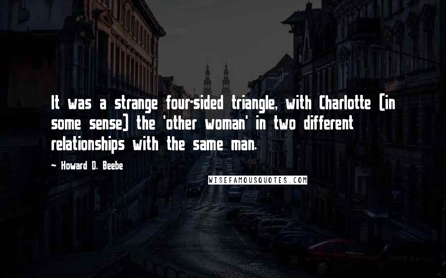 Howard D. Beebe Quotes: It was a strange four-sided triangle, with Charlotte (in some sense) the 'other woman' in two different relationships with the same man.