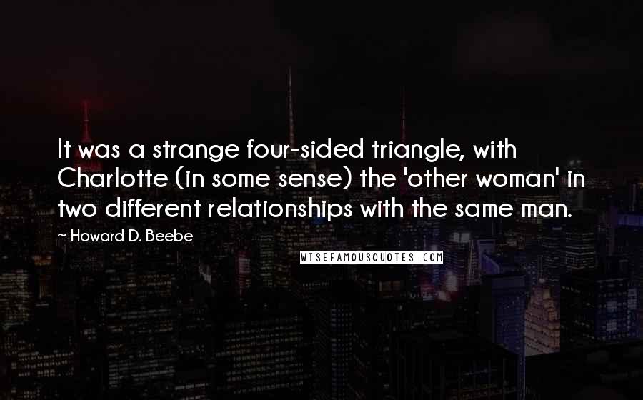 Howard D. Beebe Quotes: It was a strange four-sided triangle, with Charlotte (in some sense) the 'other woman' in two different relationships with the same man.