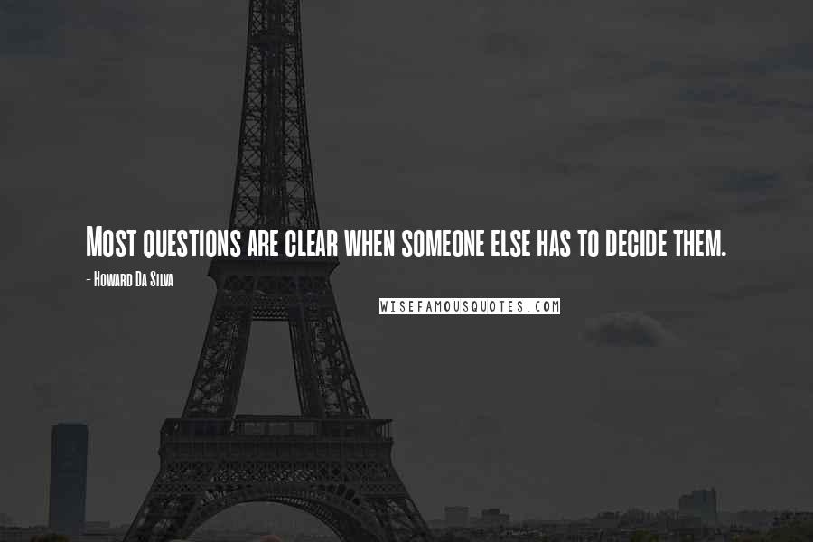 Howard Da Silva Quotes: Most questions are clear when someone else has to decide them.