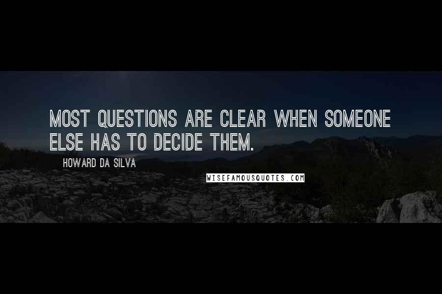 Howard Da Silva Quotes: Most questions are clear when someone else has to decide them.
