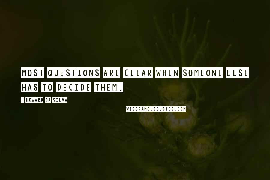 Howard Da Silva Quotes: Most questions are clear when someone else has to decide them.