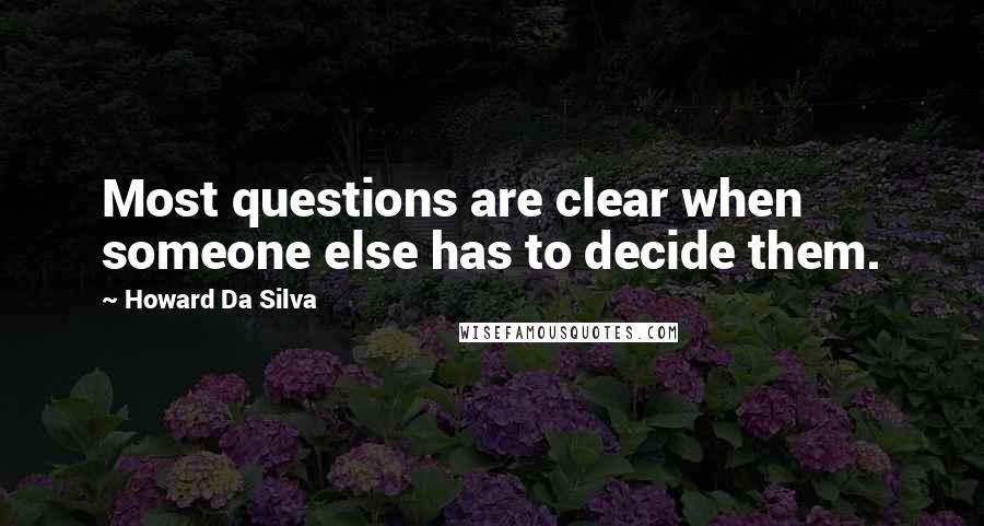 Howard Da Silva Quotes: Most questions are clear when someone else has to decide them.