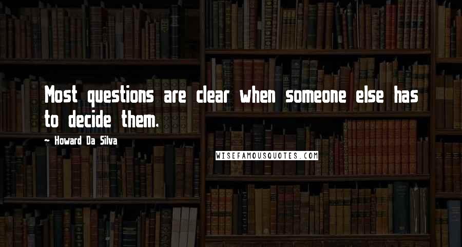 Howard Da Silva Quotes: Most questions are clear when someone else has to decide them.