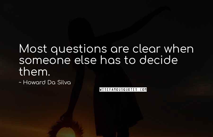 Howard Da Silva Quotes: Most questions are clear when someone else has to decide them.