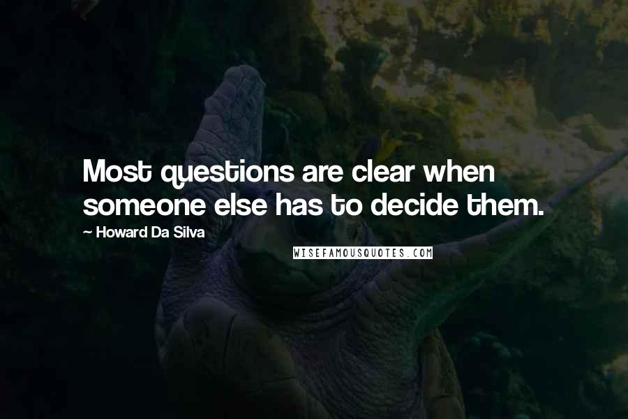 Howard Da Silva Quotes: Most questions are clear when someone else has to decide them.