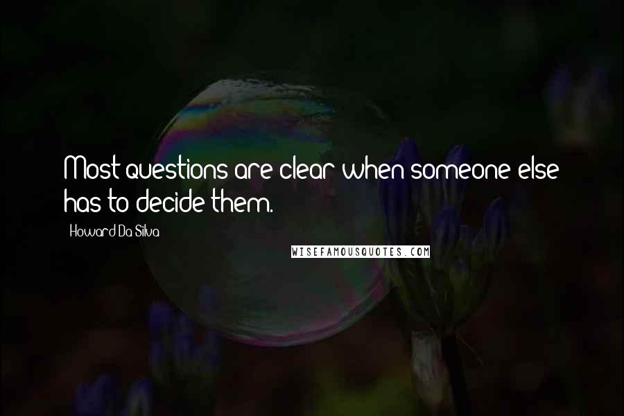 Howard Da Silva Quotes: Most questions are clear when someone else has to decide them.