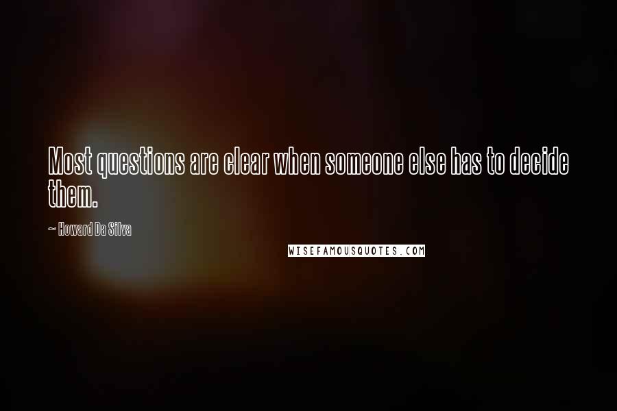 Howard Da Silva Quotes: Most questions are clear when someone else has to decide them.