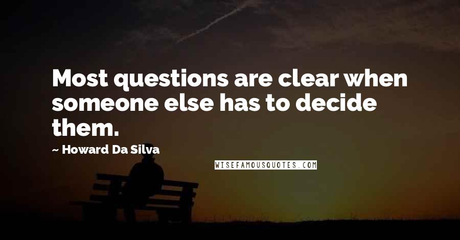 Howard Da Silva Quotes: Most questions are clear when someone else has to decide them.