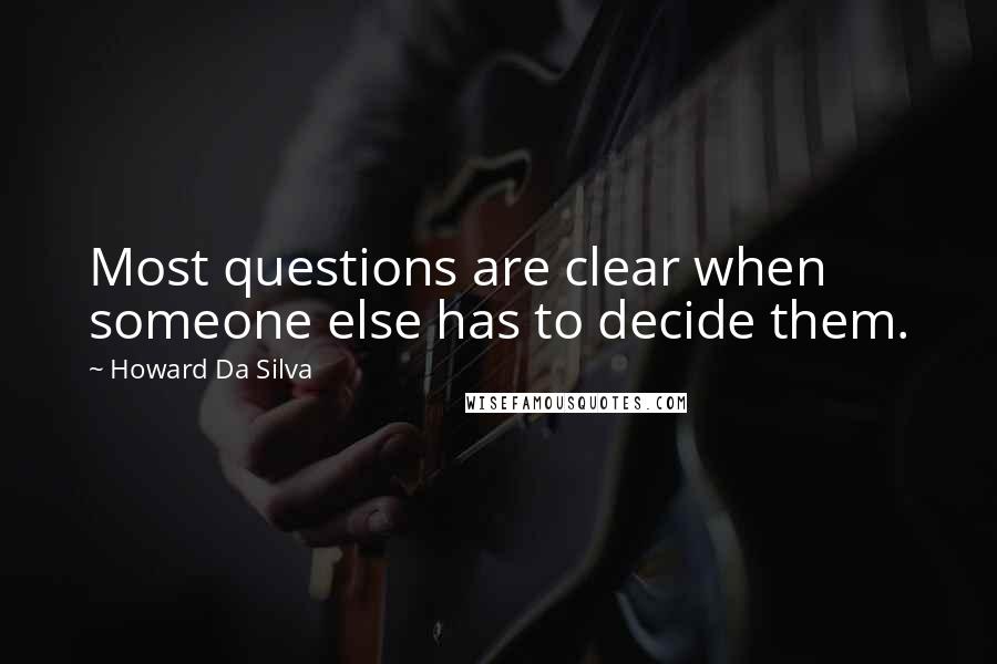 Howard Da Silva Quotes: Most questions are clear when someone else has to decide them.