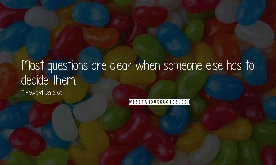 Howard Da Silva Quotes: Most questions are clear when someone else has to decide them.