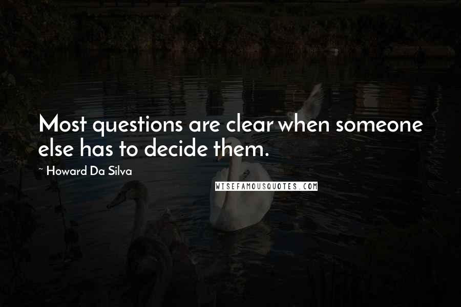 Howard Da Silva Quotes: Most questions are clear when someone else has to decide them.