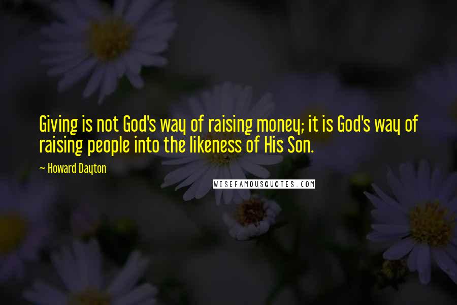 Howard Dayton Quotes: Giving is not God's way of raising money; it is God's way of raising people into the likeness of His Son.
