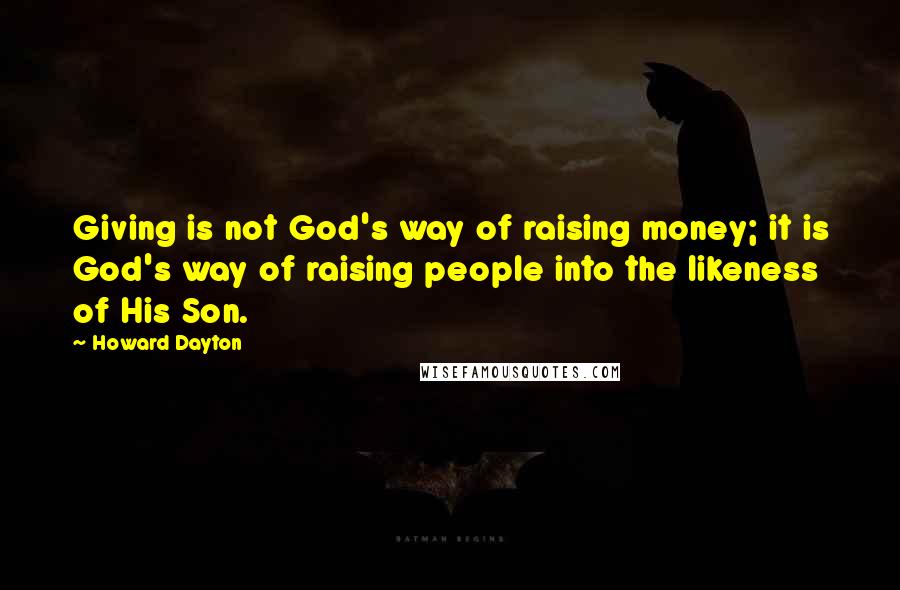 Howard Dayton Quotes: Giving is not God's way of raising money; it is God's way of raising people into the likeness of His Son.
