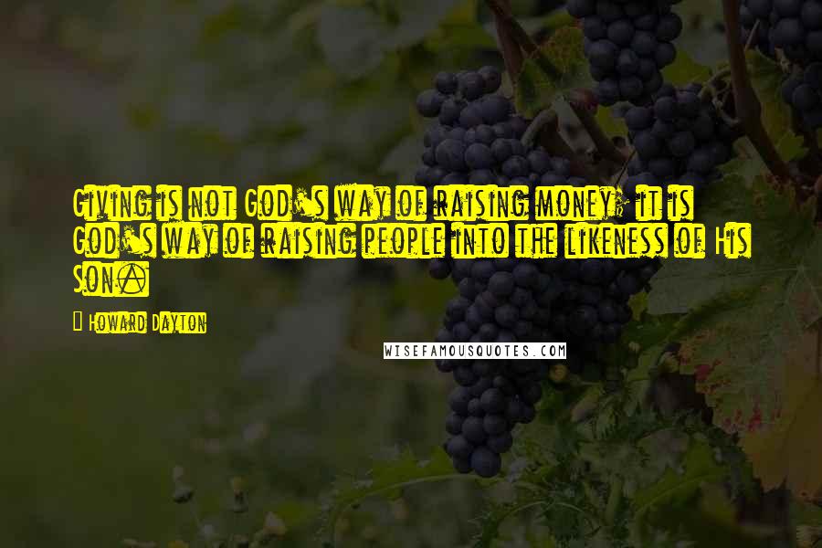 Howard Dayton Quotes: Giving is not God's way of raising money; it is God's way of raising people into the likeness of His Son.