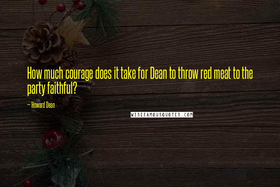 Howard Dean Quotes: How much courage does it take for Dean to throw red meat to the party faithful?