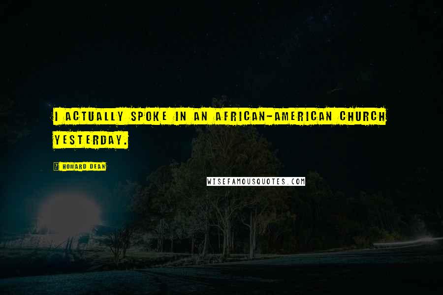 Howard Dean Quotes: I actually spoke in an African-American church yesterday.